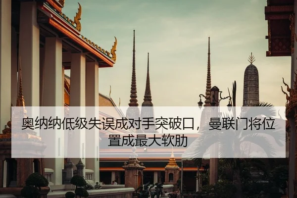 奥纳纳低级失误成对手突破口，曼联门将位置成最大软肋