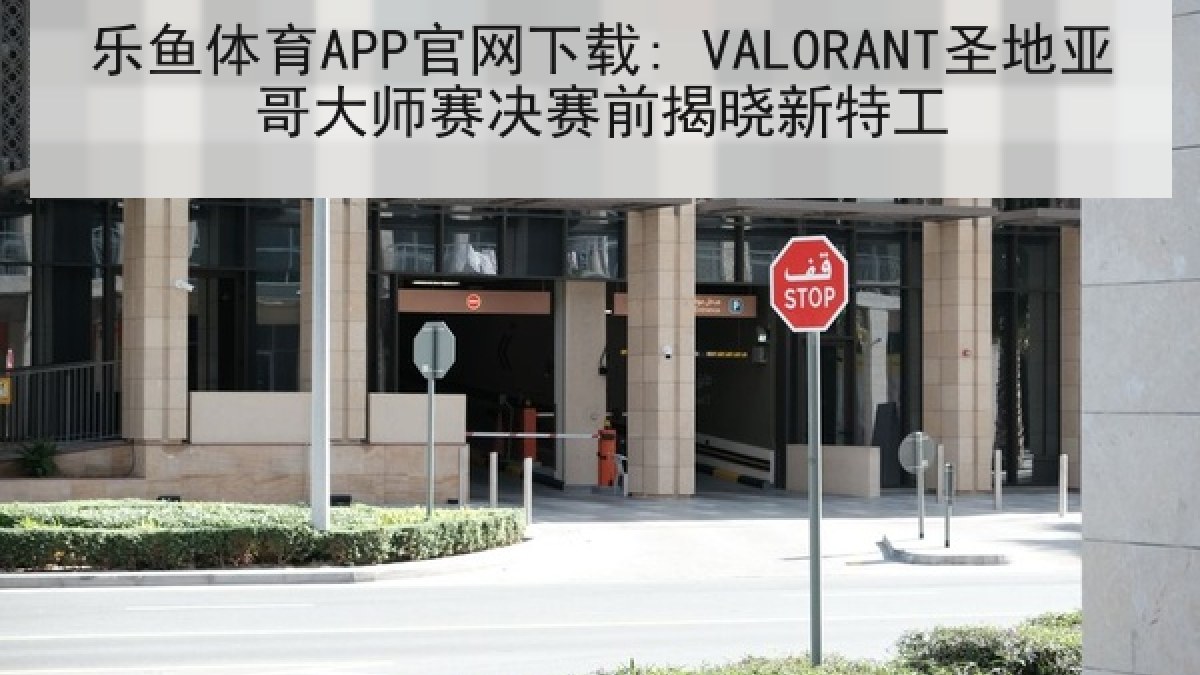 乐鱼体育APP官网下载: VALORANT圣地亚哥大师赛决赛前揭晓新特工