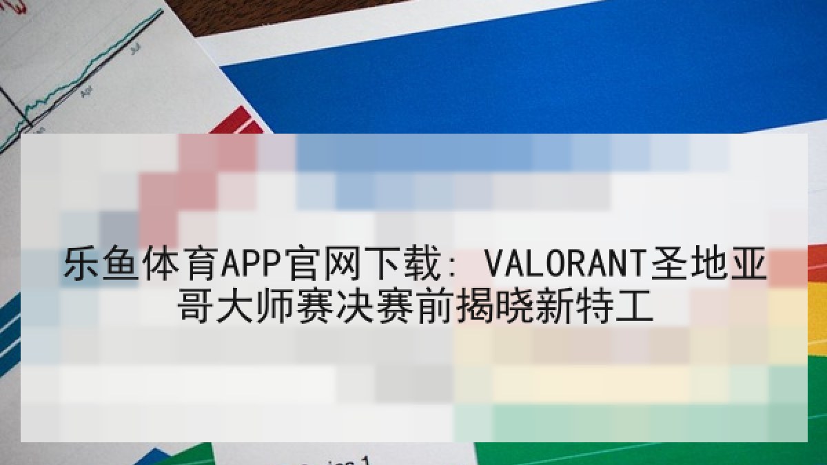 乐鱼体育APP官网下载: VALORANT圣地亚哥大师赛决赛前揭晓新特工