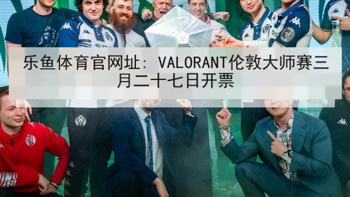 乐鱼体育官网址: VALORANT伦敦大师赛三月二十七日开票