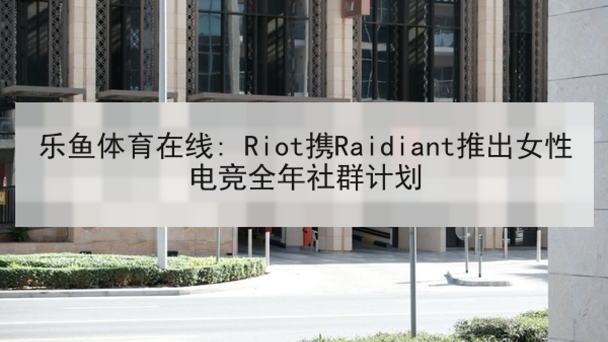 乐鱼体育在线: Riot携Raidiant推出女性电竞全年社群计划