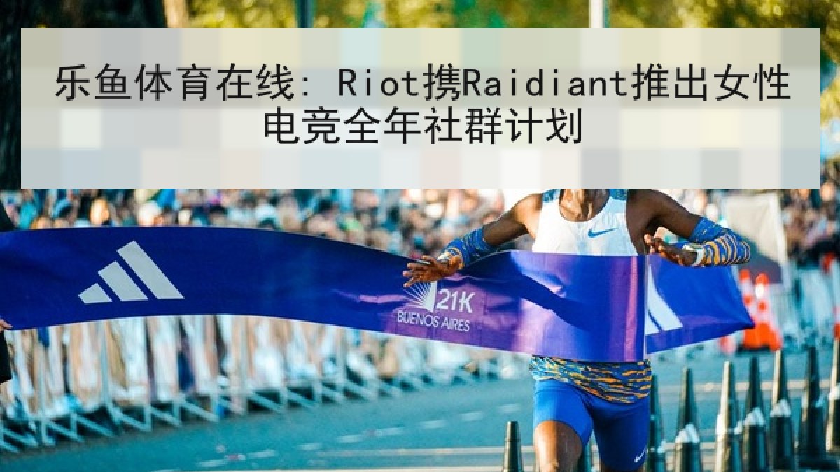乐鱼体育在线: Riot携Raidiant推出女性电竞全年社群计划