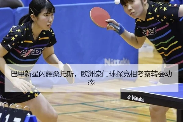 巴甲新星闪耀桑托斯，欧洲豪门球探竞相考察转会动态
